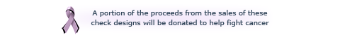 A portion of the proceeds from the sales of thesecheck designs will be donated to help fight cancer.